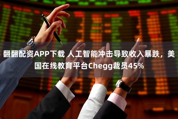 翻翻配资APP下载 人工智能冲击导致收入暴跌，美国在线教育平台Chegg裁员45%