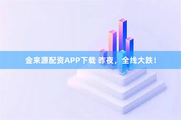 金来源配资APP下载 昨夜，全线大跌！