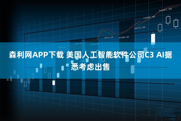 森利网APP下载 美国人工智能软件公司C3 AI据悉考虑出售