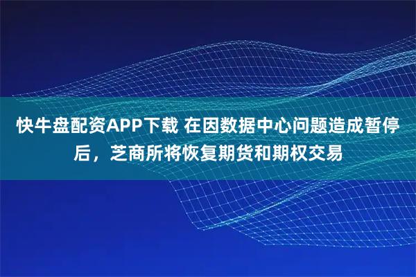 快牛盘配资APP下载 在因数据中心问题造成暂停后，芝商所将恢复期货和期权交易