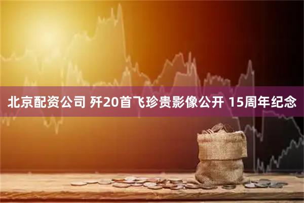 北京配资公司 歼20首飞珍贵影像公开 15周年纪念